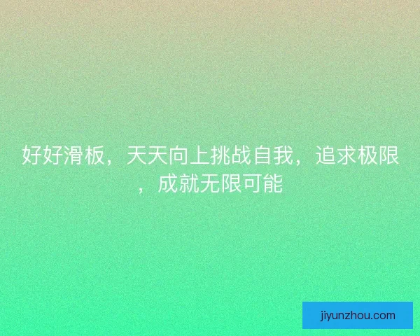 好好滑板，天天向上挑战自我，追求极限，成就无限可能