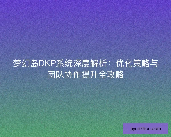 梦幻岛DKP系统深度解析：优化策略与团队协作提升全攻略