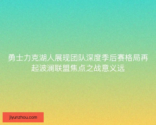 勇士力克湖人展现团队深度季后赛格局再起波澜联盟焦点之战意义远