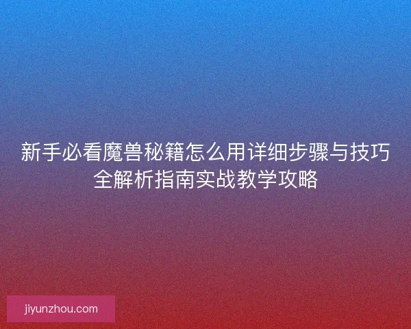 新手必看魔兽秘籍怎么用详细步骤与技巧全解析指南实战教学攻略