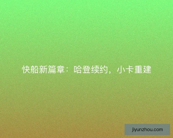 快船新篇章：哈登续约，小卡重建