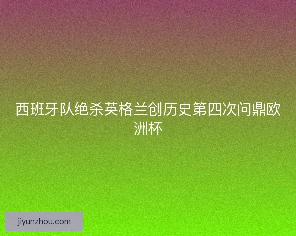 西班牙队绝杀英格兰创历史第四次问鼎欧洲杯