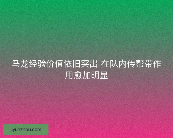马龙经验价值依旧突出 在队内传帮带作用愈加明显