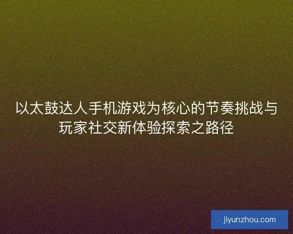 以太鼓达人手机游戏为核心的节奏挑战与玩家社交新体验探索之路径