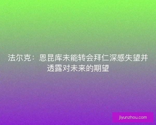 法尔克:恩昆库未能转会拜仁深感失望并透露对未来的期望 法尔克:恩昆库未能转会拜仁深感失望并透露对未来的期望